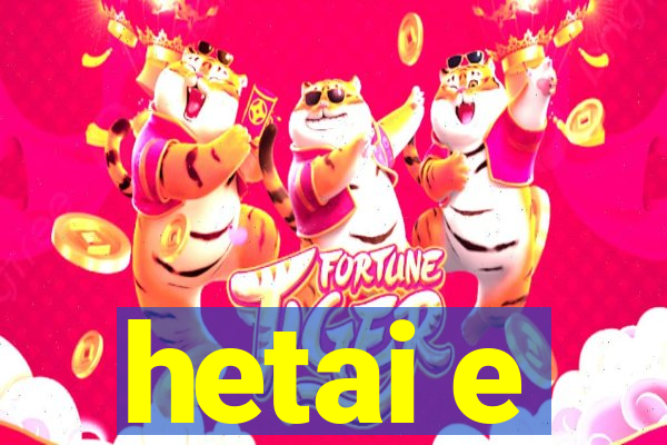 hetai e